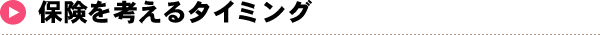 保険を考えるタイミング